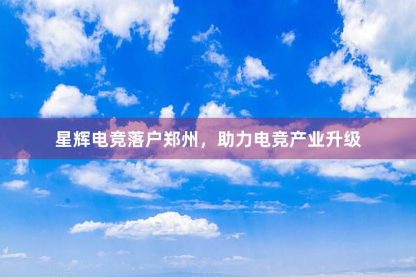 星辉电竞落户郑州，助力电竞产业升级