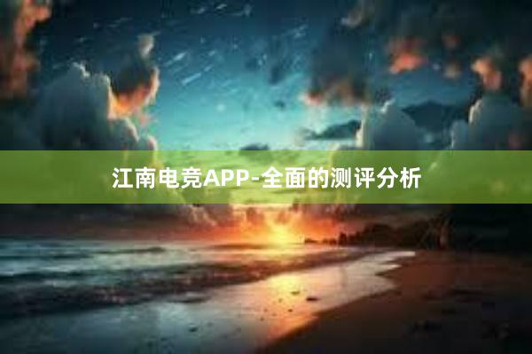 江南电竞APP-全面的测评分析